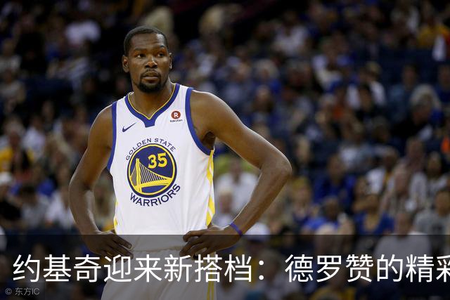 约基奇迎来新搭档：德罗赞的精彩首秀为掘金注入活力